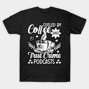 Fueled by coffee and true crime podcasts T-Shirt